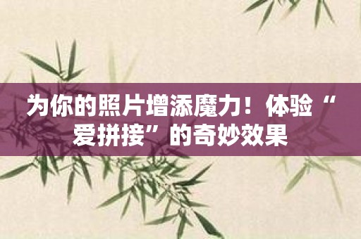 为你的照片增添魔力！体验“爱拼接”的奇妙效果
