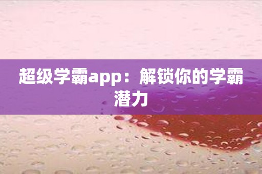 超级学霸app：解锁你的学霸潜力