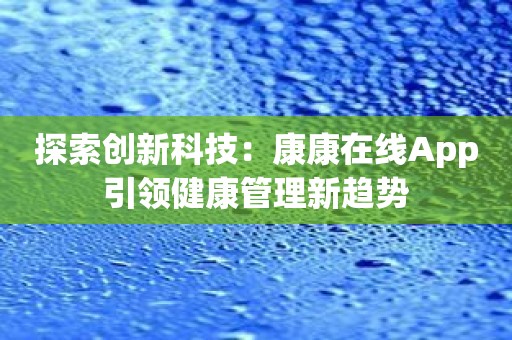 探索创新科技：康康在线App引领健康管理新趋势