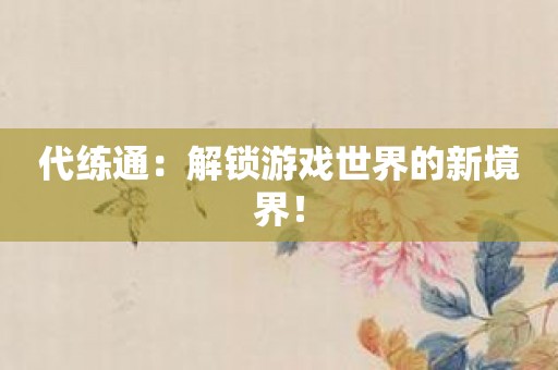 代练通：解锁游戏世界的新境界！