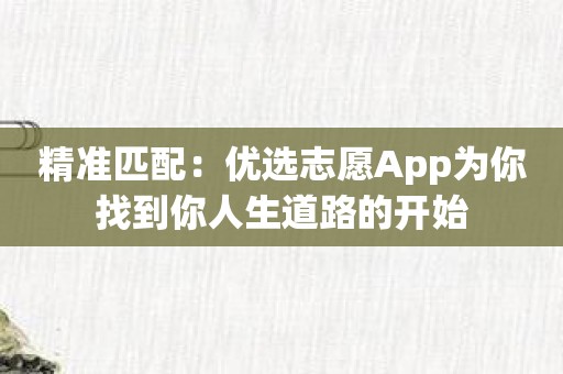 精准匹配：优选志愿App为你找到你人生道路的开始