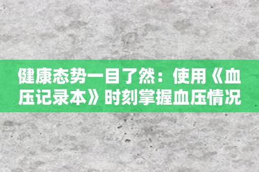 健康态势一目了然：使用《血压记录本》时刻掌握血压情况
