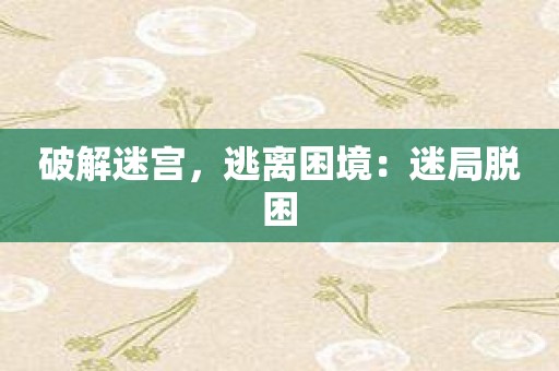 破解迷宫，逃离困境：迷局脱困