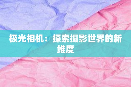 极光相机：探索摄影世界的新维度