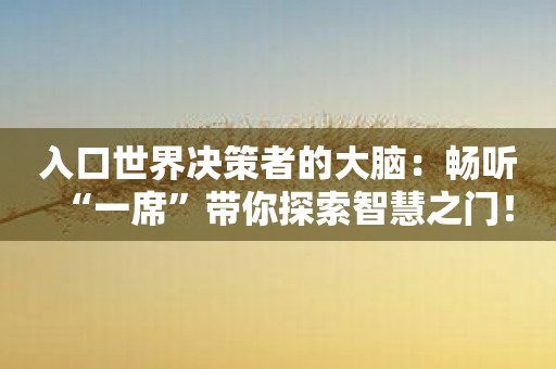 入口世界决策者的大脑：畅听“一席”带你探索智慧之门！