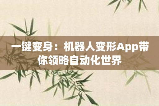 一键变身：机器人变形App带你领略自动化世界