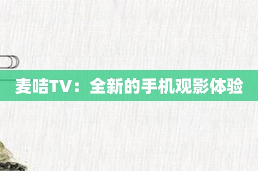 麦咭TV：全新的手机观影体验