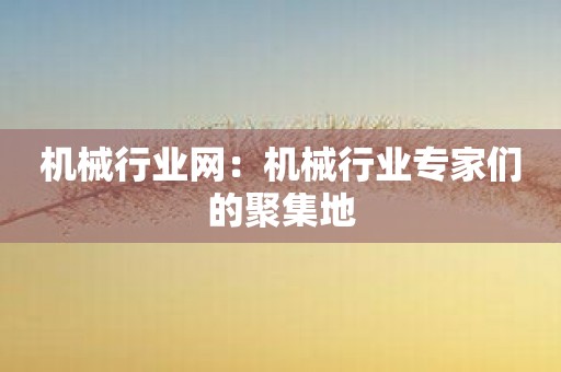 机械行业网：机械行业专家们的聚集地