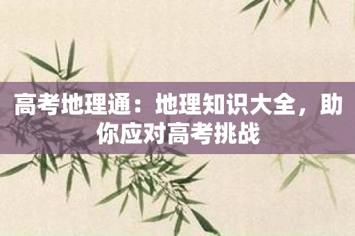 高考地理通：地理知识大全，助你应对高考挑战