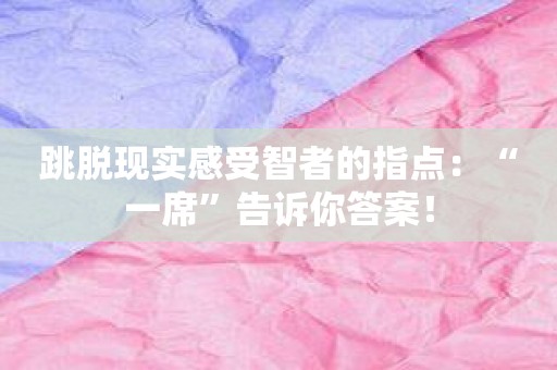 跳脱现实感受智者的指点：“一席”告诉你答案！