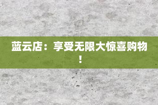 蓝云店：享受无限大惊喜购物！
