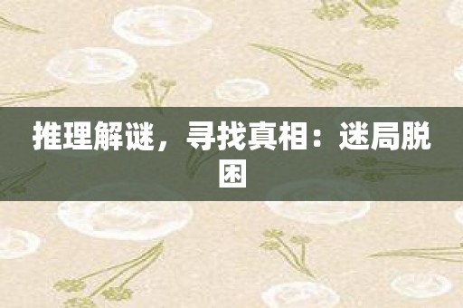 推理解谜，寻找真相：迷局脱困