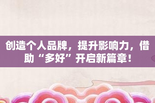 创造个人品牌，提升影响力，借助“多好”开启新篇章！