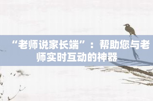 “老师说家长端”：帮助您与老师实时互动的神器