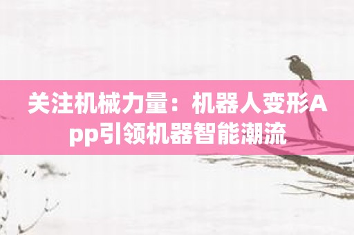 关注机械力量：机器人变形App引领机器智能潮流