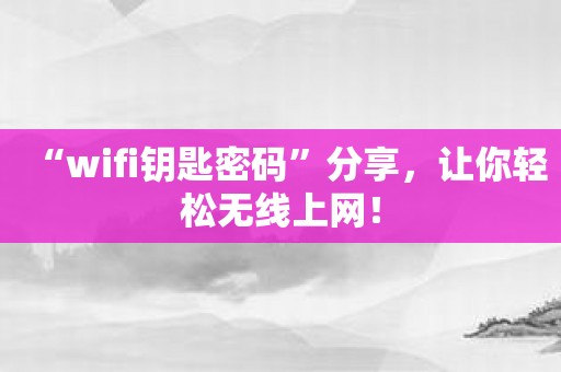 “wifi钥匙密码”分享，让你轻松无线上网！