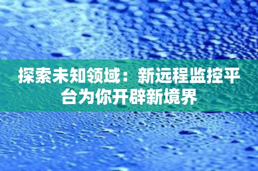 探索未知领域：新远程监控平台为你开辟新境界