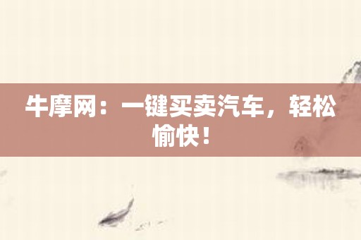 牛摩网：一键买卖汽车，轻松愉快！