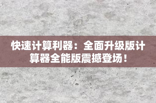 快速计算利器：全面升级版计算器全能版震撼登场！