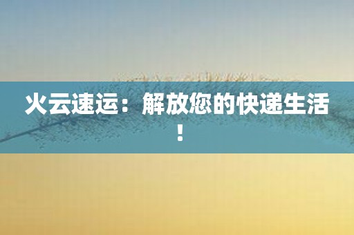 火云速运：解放您的快递生活！