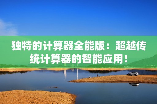 独特的计算器全能版：超越传统计算器的智能应用！