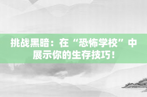 挑战黑暗：在“恐怖学校”中展示你的生存技巧！