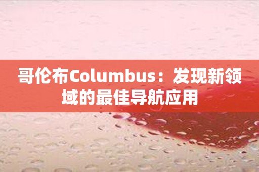 哥伦布Columbus：发现新领域的最佳导航应用