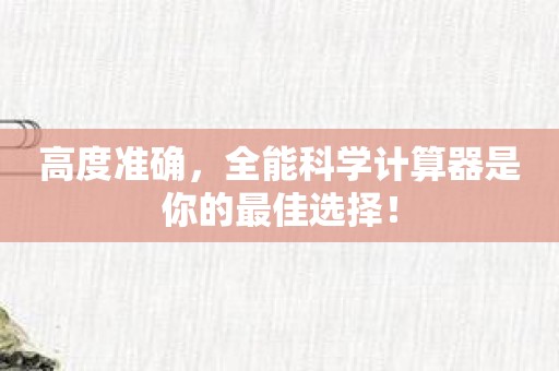 高度准确，全能科学计算器是你的最佳选择！