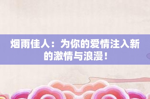 烟雨佳人：为你的爱情注入新的激情与浪漫！