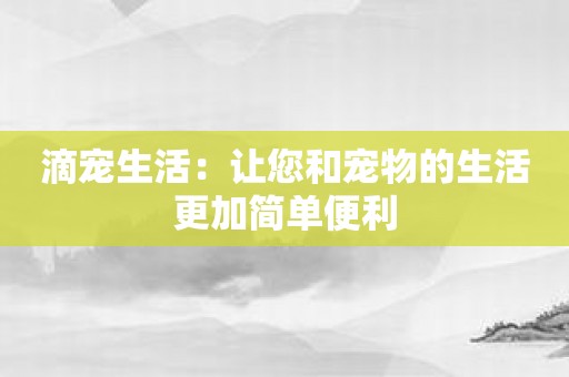 滴宠生活：让您和宠物的生活更加简单便利