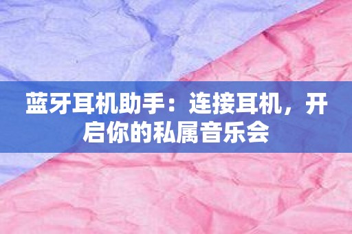 蓝牙耳机助手：连接耳机，开启你的私属音乐会