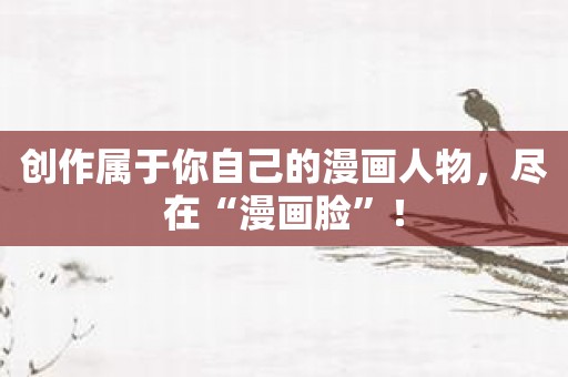 创作属于你自己的漫画人物，尽在“漫画脸”！