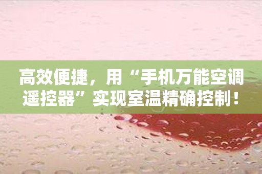 高效便捷，用“手机万能空调遥控器”实现室温精确控制！