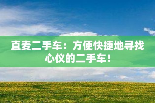直麦二手车：方便快捷地寻找心仪的二手车！