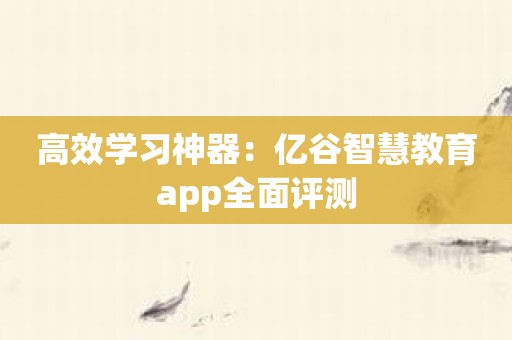 高效学习神器：亿谷智慧教育app全面评测