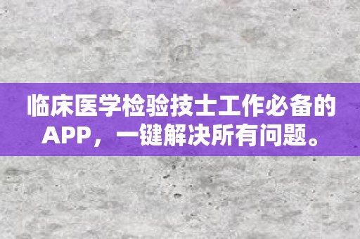 临床医学检验技士工作必备的APP，一键解决所有问题。