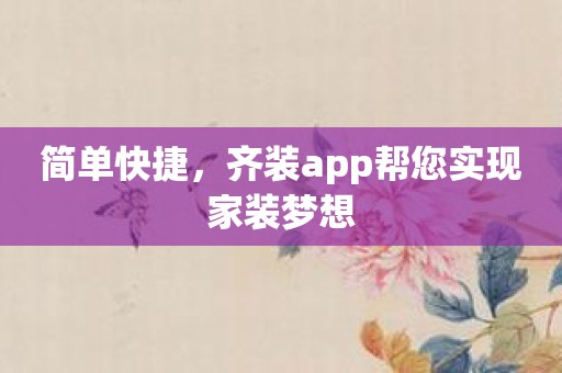 简单快捷，齐装app帮您实现家装梦想