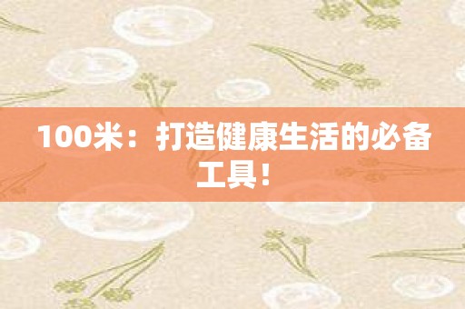 100米：打造健康生活的必备工具！