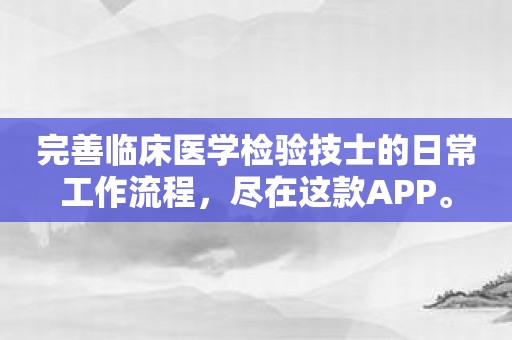 完善临床医学检验技士的日常工作流程，尽在这款APP。
