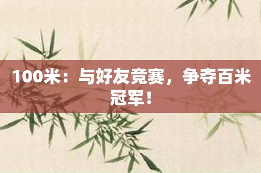 100米：与好友竞赛，争夺百米冠军！