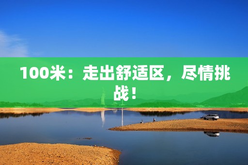 100米：走出舒适区，尽情挑战！