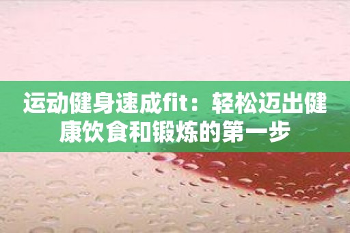 运动健身速成fit：轻松迈出健康饮食和锻炼的第一步