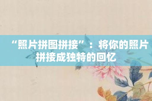 “照片拼图拼接”：将你的照片拼接成独特的回忆