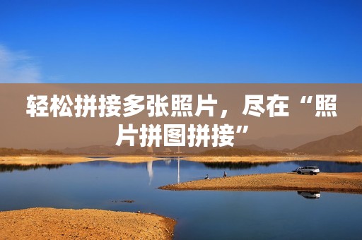 轻松拼接多张照片，尽在“照片拼图拼接”