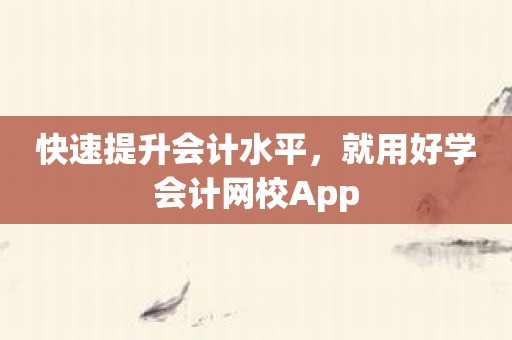 快速提升会计水平，就用好学会计网校App