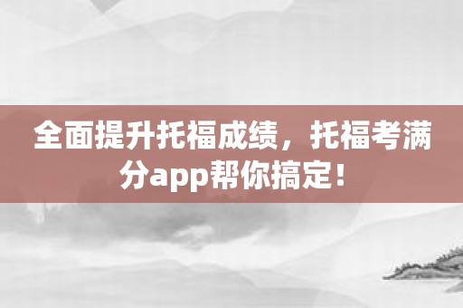 全面提升托福成绩，托福考满分app帮你搞定！