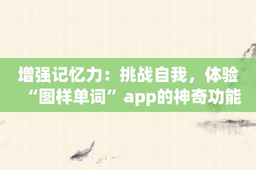 增强记忆力：挑战自我，体验“图样单词”app的神奇功能