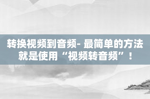 转换视频到音频- 最简单的方法就是使用“视频转音频”！