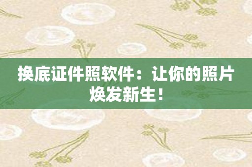 换底证件照软件：让你的照片焕发新生！