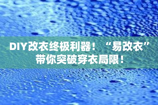 DIY改衣终极利器！“易改衣”带你突破穿衣局限！
